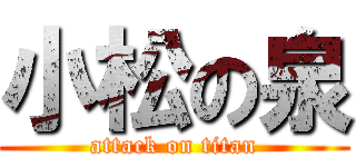 小松の泉 (attack on titan)