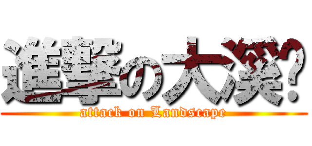 進撃の大溪厝 (attack on Landscape)