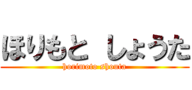 ほりもと しょうた (horimoto shouta)