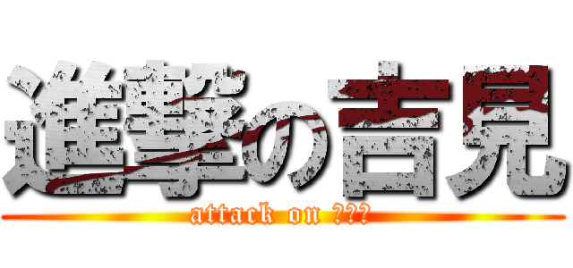 進撃の吉見 (attack on よしみ)