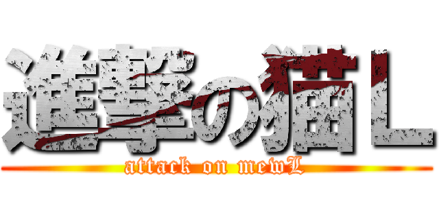 進撃の猫Ｌ (attack on mewL)