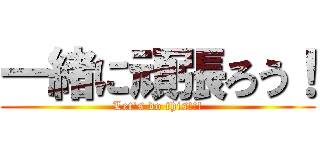 一緒に頑張ろう！ (Let's do this!!!)