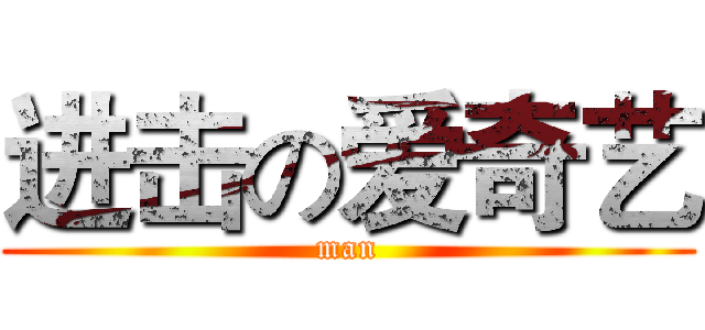 进击の爱奇艺 (man)