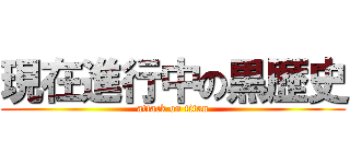 現在進行中の黒歴史 (attack on titan)