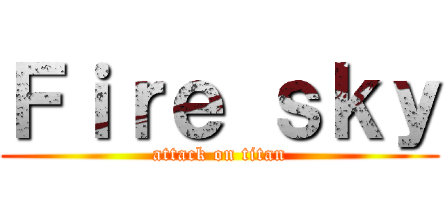 Ｆｉｒｅ ｓｋｙ (attack on titan)
