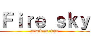 Ｆｉｒｅ ｓｋｙ (attack on titan)
