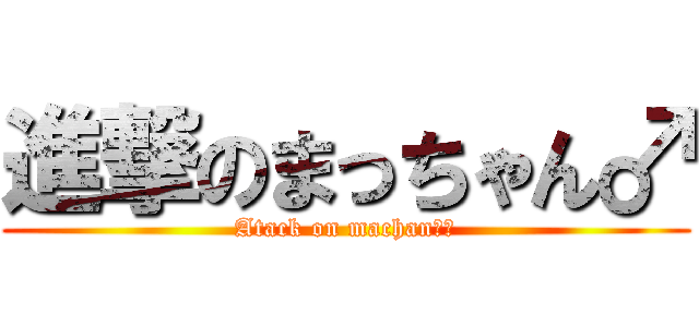 進撃のまっちゃん♂ (Atack on machan　♂)