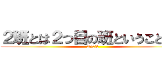 ２班とは２つ目の班ということです (2班is2班)