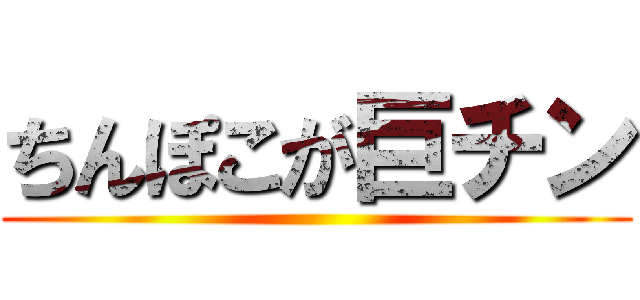 ちんぽこが巨チン ()