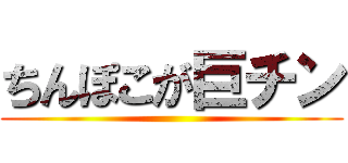 ちんぽこが巨チン ()