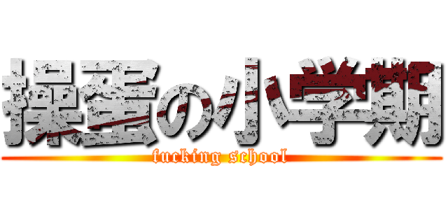 操蛋の小学期 (fucking school)