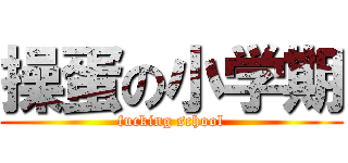 操蛋の小学期 (fucking school)