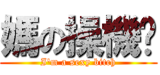 媽の操機掰 (I\'m a sexy bitch)