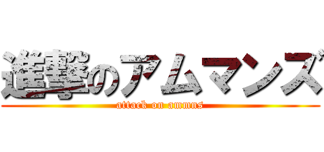 進撃のアムマンズ (attack on ammns)