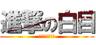 進撃の白目 (ショックに白頭)