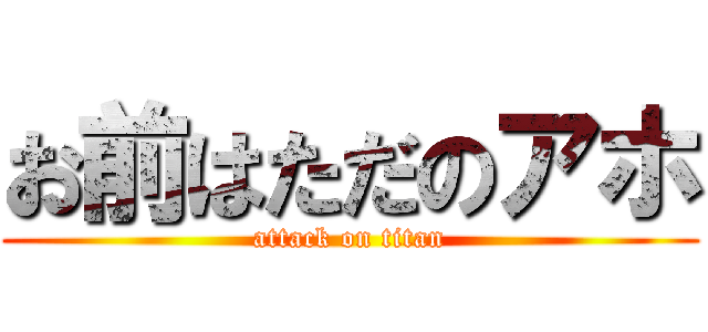 お前はただのアホ (attack on titan)