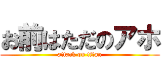 お前はただのアホ (attack on titan)