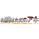 お前はただのアホ (attack on titan)