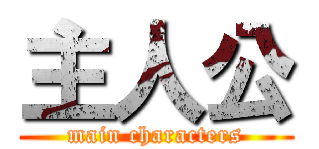 主人公 (main characters)