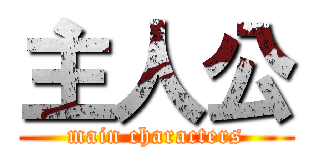 主人公 (main characters)