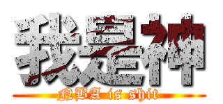 我是神 (NBA is shit)