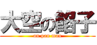 大空の餡子 (an pan man)