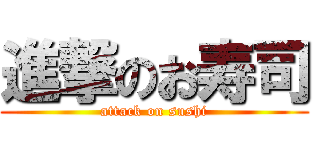 進撃のお寿司 (attack on sushi)