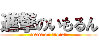 進撃のいもるん (attack on imorun)