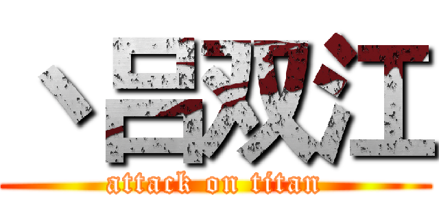 丶吕双江 (attack on titan)