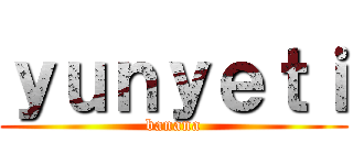 ｙｕｎｙｅｔｉ (banana)