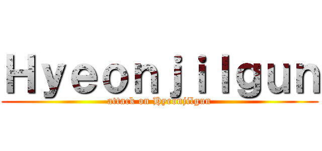 Ｈｙｅｏｎｊｉｌｇｕｎ (attack on Hyeonjilgun)