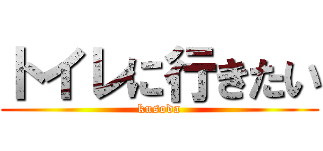 トイレに行きたい (kusoda)