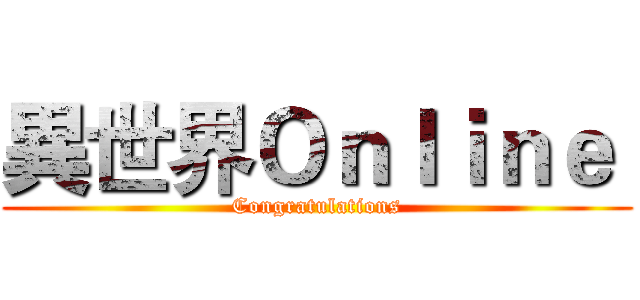 異世界Ｏｎｌｉｎｅ  (Congratulations)