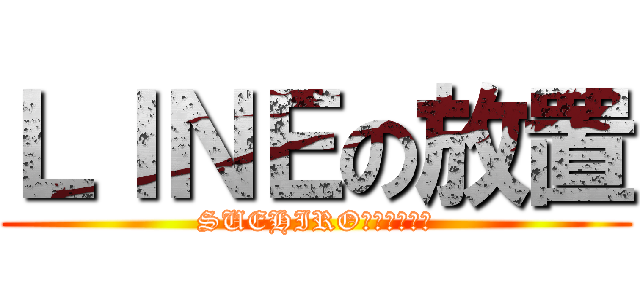 ＬＩＮＥの放置 (SUEHIROさんは決めた)