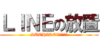 ＬＩＮＥの放置 (SUEHIROさんは決めた)