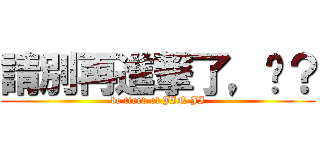 請別再進撃了，懂？ (be tired of JIN JI)