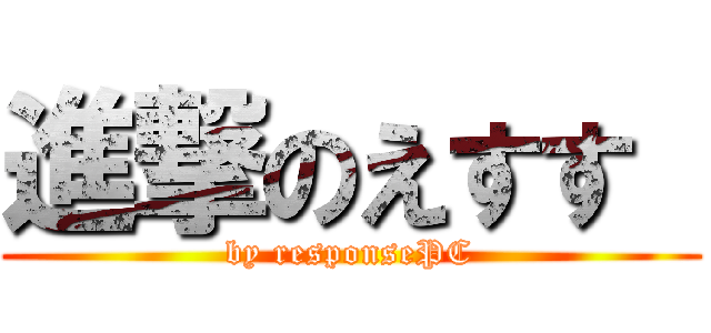 進撃のえすす  (by responsePC)