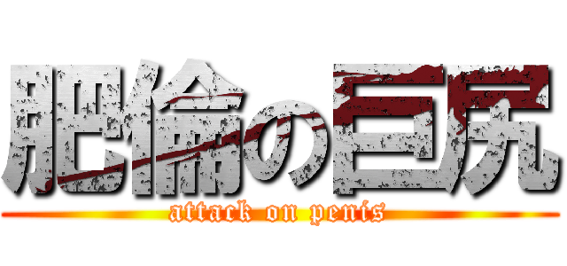 肥倫の巨尻 (attack on penis)