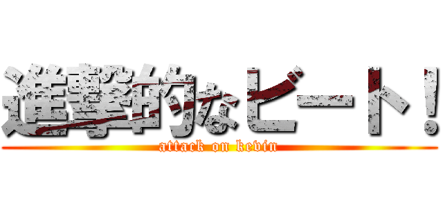 進撃的なビート！ (attack on kevin)