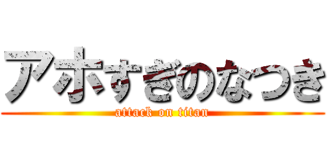 アホすぎのなつき (attack on titan)