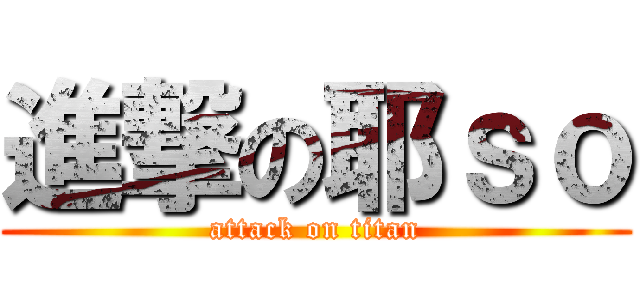 進撃の耶ｓｏ (attack on titan)