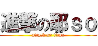 進撃の耶ｓｏ (attack on titan)