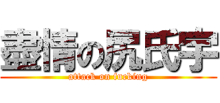 盡情の尻氏宇 (attack on fucking)