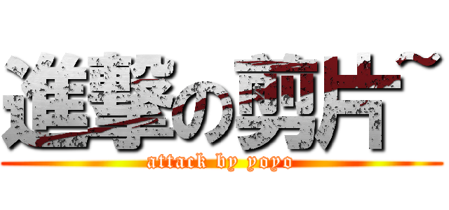 進撃の剪片~ (attack by yoyo)