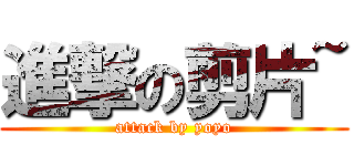 進撃の剪片~ (attack by yoyo)