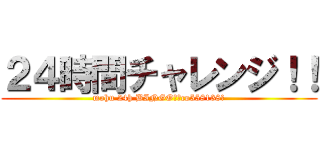 ２４時間チャレンジ！！ (mohu 24h BINGO　～co558138～)