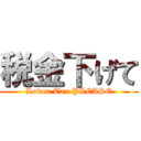 税金下げて (Lower Tax PLEASE)