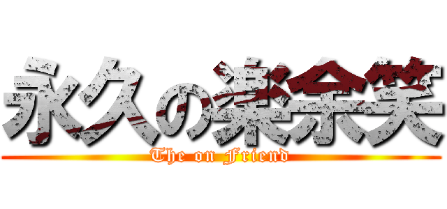 永久の楽余笑 (The on Friend)