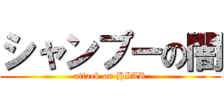 シャンプーの闇 (attack on HIAR)
