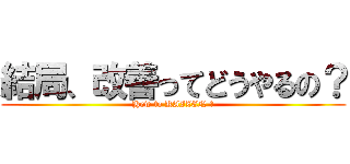 結局、改善ってどうやるの？ (How to KAIZEN ?)